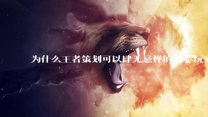 为什么王者策划可以肆无忌惮的恶心玩家都不用怕游戏凉凉呢？